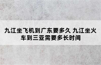 九江坐飞机到广东要多久 九江坐火车到三亚需要多长时间